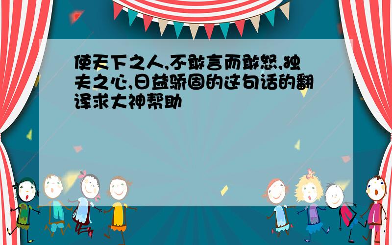 使天下之人,不敢言而敢怒,独夫之心,日益骄固的这句话的翻译求大神帮助