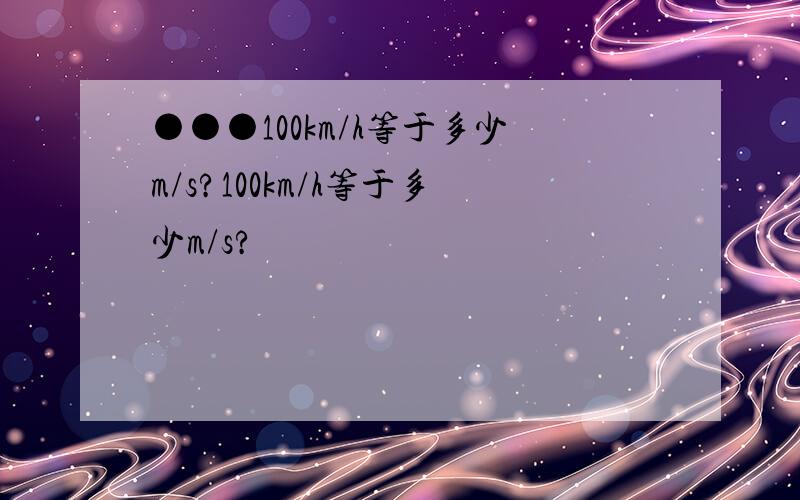 ●●●100km/h等于多少m/s?100km/h等于多少m/s?