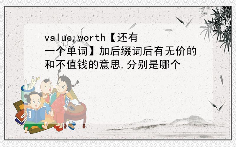 value,worth【还有一个单词】加后缀词后有无价的和不值钱的意思,分别是哪个