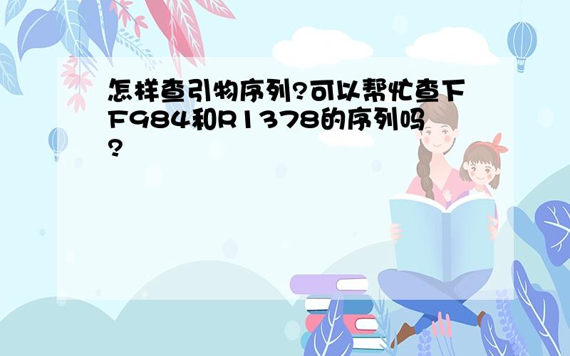 怎样查引物序列?可以帮忙查下F984和R1378的序列吗?