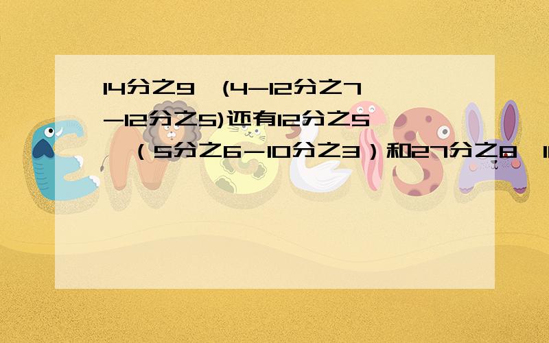 14分之9÷(4-12分之7-12分之5)还有12分之5×（5分之6－10分之3）和27分之8×16分之9＋7分之3÷6