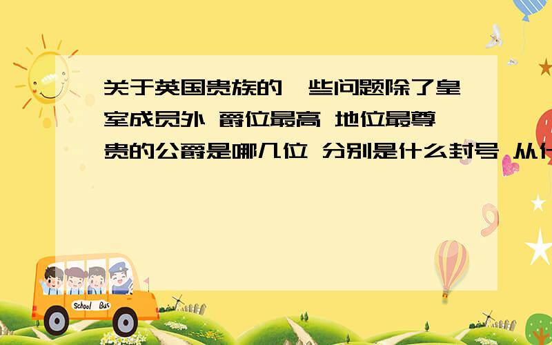 关于英国贵族的一些问题除了皇室成员外 爵位最高 地位最尊贵的公爵是哪几位 分别是什么封号 从什么时候开始世袭