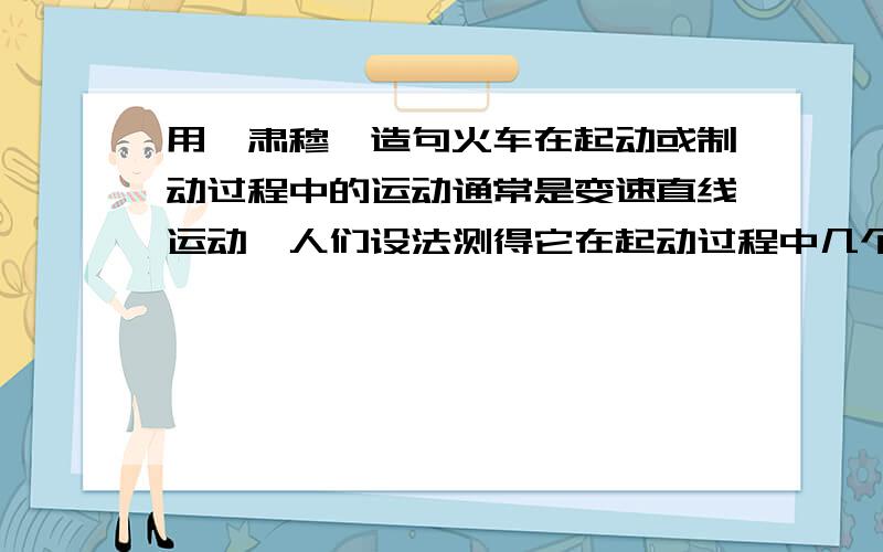 用【肃穆】造句火车在起动或制动过程中的运动通常是变速直线运动,人们设法测得它在起动过程中几个不同时刻的速度（从火车起动开始计时）如下表所示：时间（s） 0 5 10 15 20 25速度（m/s)