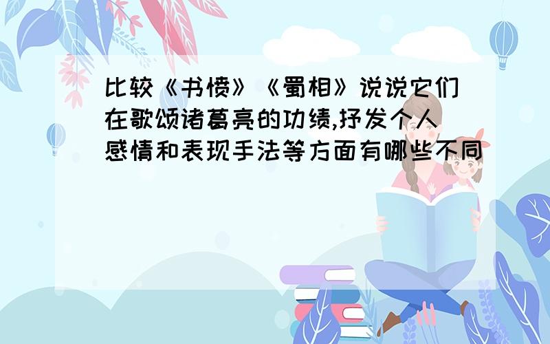 比较《书愤》《蜀相》说说它们在歌颂诸葛亮的功绩,抒发个人感情和表现手法等方面有哪些不同