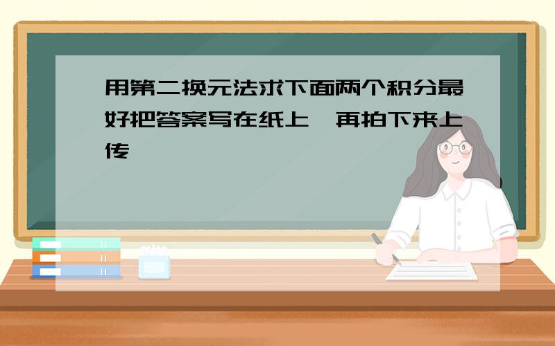 用第二换元法求下面两个积分最好把答案写在纸上,再拍下来上传