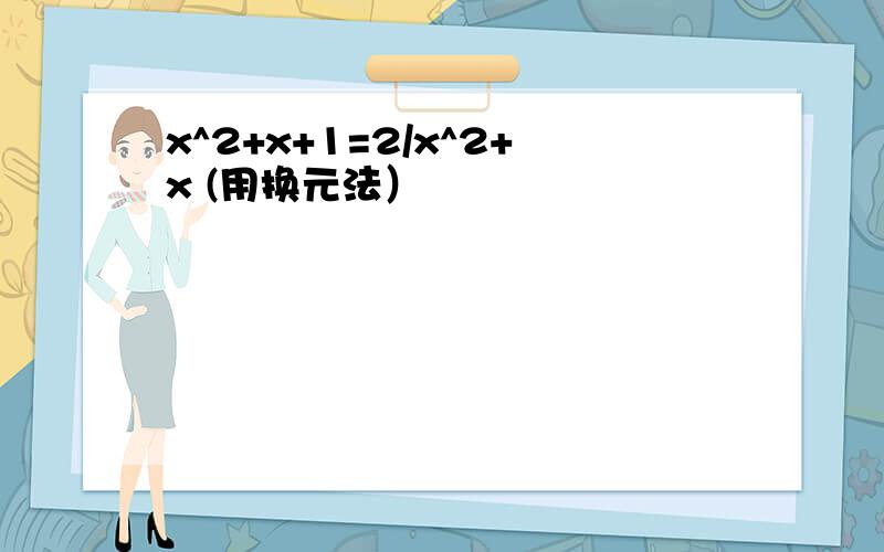 x^2+x+1=2/x^2+x (用换元法）