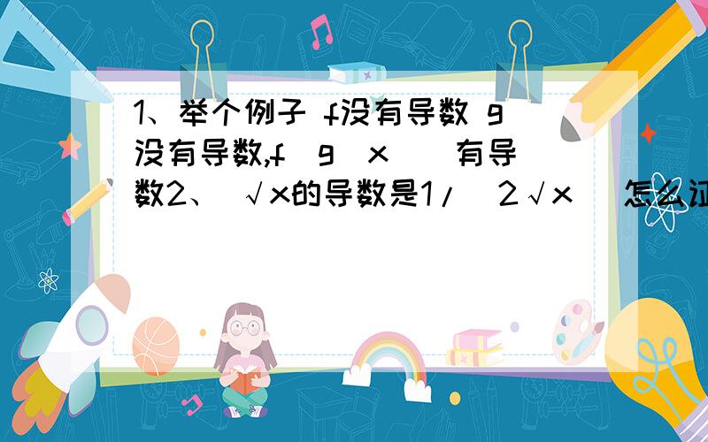 1、举个例子 f没有导数 g没有导数,f(g(x)）有导数2、 √x的导数是1/(2√x) 怎么证明?