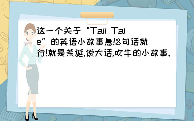 这一个关于“Tall Tale”的英语小故事急!8句话就行!就是荒诞,说大话,吹牛的小故事.