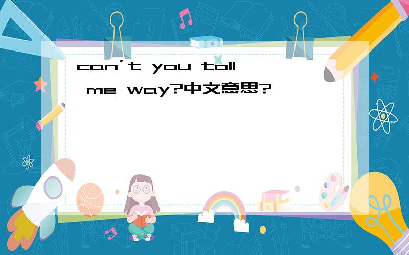 can’t you tall me way?中文意思?