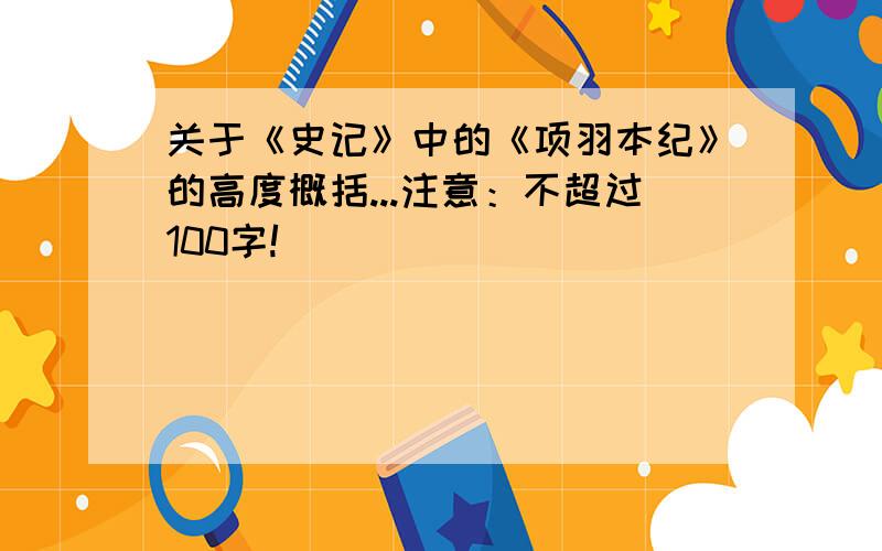 关于《史记》中的《项羽本纪》的高度概括...注意：不超过100字!