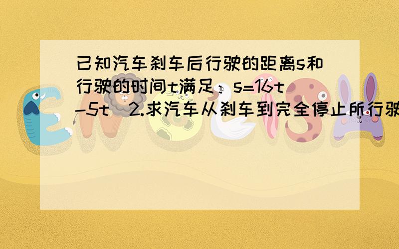 已知汽车刹车后行驶的距离s和行驶的时间t满足：s=16t-5t^2.求汽车从刹车到完全停止所行驶的距离s.