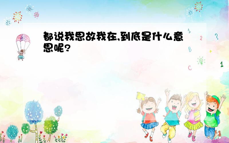 都说我思故我在,到底是什么意思呢?