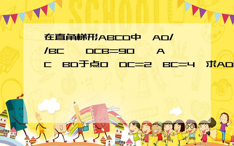 在直角梯形ABCD中,AD//BC,∠DCB=90°,AC⊥BD于点O,DC=2,BC=4,求AD的长,不用相似.怎么做?