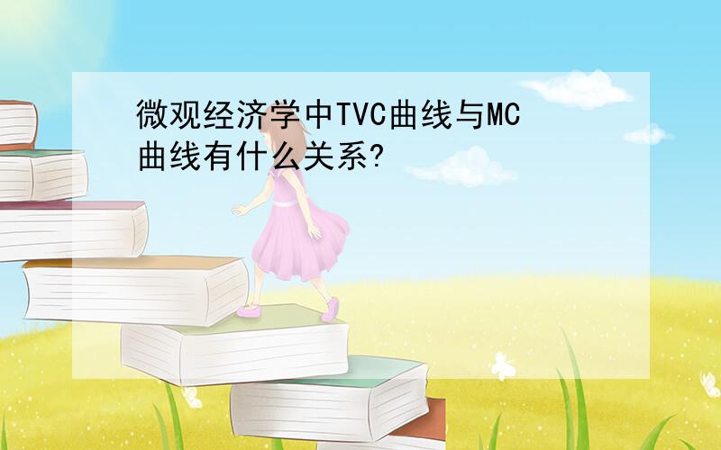 微观经济学中TVC曲线与MC曲线有什么关系?