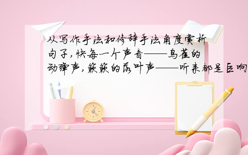 从写作手法和修辞手法角度赏析句子,快每一个声音——鸟雀的动弹声,簌簌的落叶声——听来都是巨响,使人不禁要打冷战,但冷战过去后,你又在寂静中凝神不动了,——寂静拥抱着整个大地,充