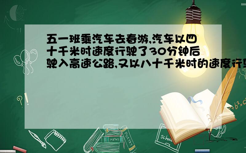 五一班乘汽车去春游,汽车以四十千米时速度行驶了30分钟后驶入高速公路,又以八十千米时的速度行驶了四十五分到达目的地,求汽车的平均速度.