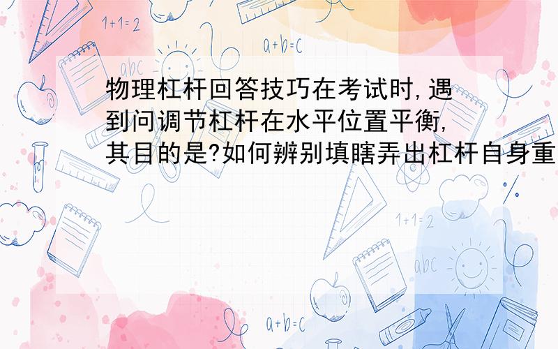 物理杠杆回答技巧在考试时,遇到问调节杠杆在水平位置平衡,其目的是?如何辨别填瞎弄出杠杆自身重力对实验的影响或便于在杠杆上直接读出力臂的大小