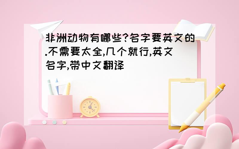 非洲动物有哪些?名字要英文的.不需要太全,几个就行,英文名字,带中文翻译