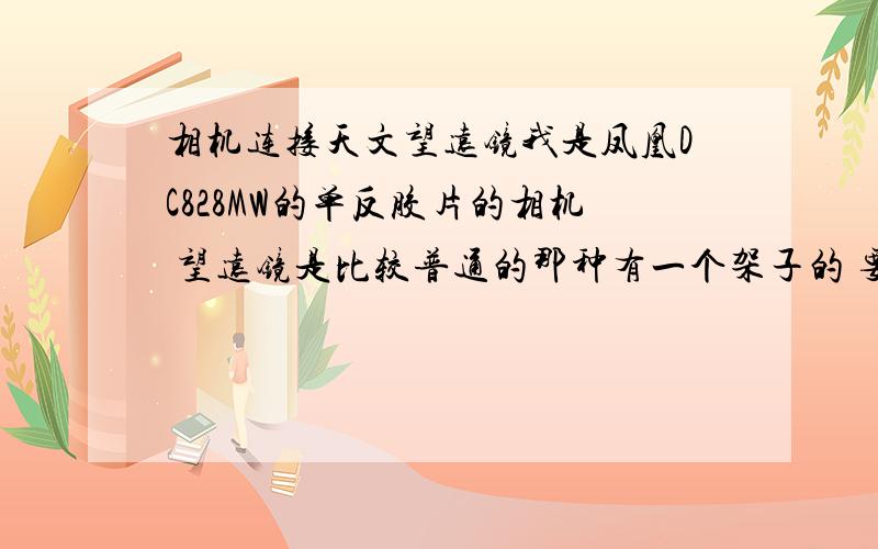 相机连接天文望远镜我是凤凰DC828MW的单反胶片的相机 望远镜是比较普通的那种有一个架子的 要把两者连接起来用什么接口啊