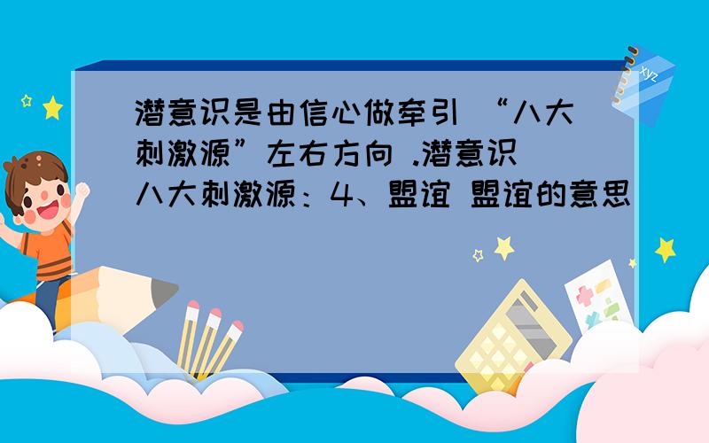 潜意识是由信心做牵引 “八大刺激源”左右方向 .潜意识 八大刺激源：4、盟谊 盟谊的意思