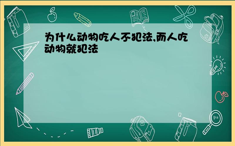 为什么动物吃人不犯法,而人吃动物就犯法