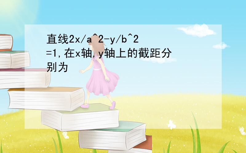 直线2x/a^2-y/b^2=1,在x轴,y轴上的截距分别为