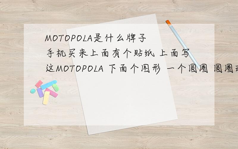 MOTOPOLA是什么牌子 手机买来上面有个贴纸 上面写这MOTOPOLA 下面个图形 一个圆圈 圆圈理由2个练起来的3角这是什么牌子是 是摩托罗拉手机吗