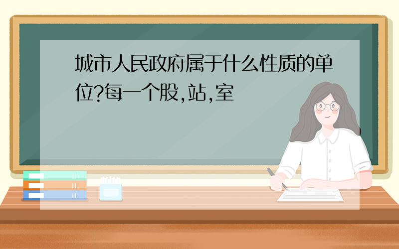 城市人民政府属于什么性质的单位?每一个股,站,室