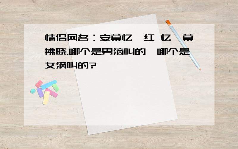 情侣网名：安幕忆嫣红 忆兮幕拂晓.哪个是男滴叫的,哪个是女滴叫的?