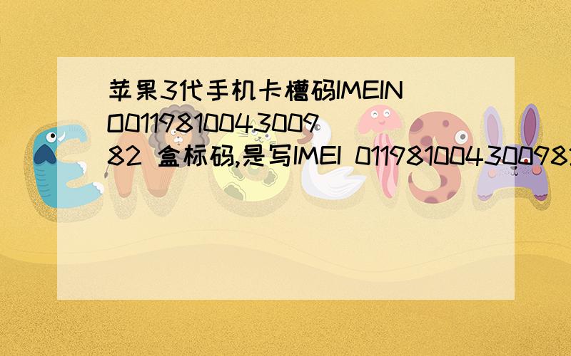 苹果3代手机卡槽码IMEINO011981004300982 盒标码,是写IMEI 011981004300982 没写NO啊,为什么多个NO 2个字母我的是网上买的3500 港版的32G的 3代