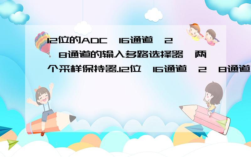 12位的ADC,16通道,2*8通道的输入多路选择器,两个采样保持器.12位,16通道,2*8通道,各是什么意思?另外,两个采样保持器是什么意思,如何工作?简单一点说,谢谢大侠了!