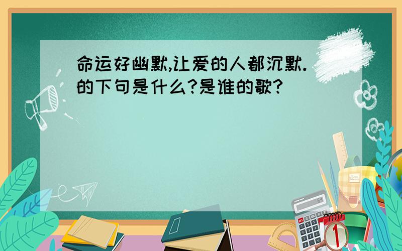 命运好幽默,让爱的人都沉默.的下句是什么?是谁的歌?