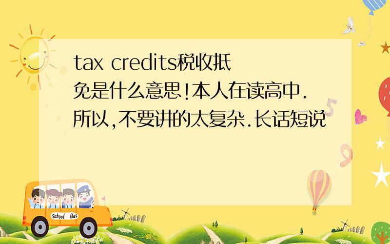 tax credits税收抵免是什么意思!本人在读高中.所以,不要讲的太复杂.长话短说