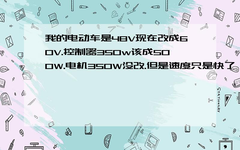 我的电动车是48V现在改成60V.控制器350w该成500W.电机350W没改.但是速度只是快了一点?