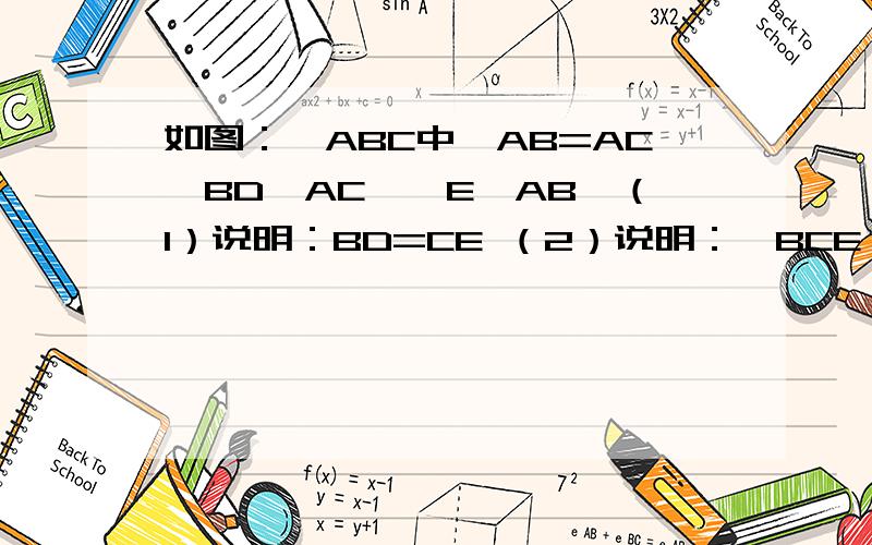 如图：△ABC中,AB=AC,BD⊥AC,∠E⊥AB,（1）说明：BD=CE （2）说明：△BCE≌△CBD