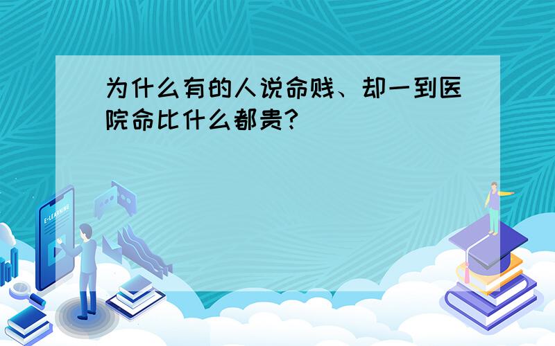 为什么有的人说命贱、却一到医院命比什么都贵?