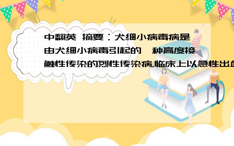 中翻英 摘要：犬细小病毒病是由犬细小病毒引起的一种高度接触性传染的烈性传染病.临床上以急性出血性肠炎摘要：犬细小病毒病是由犬细小病毒引起的一种高度接触性传染的烈性传染病