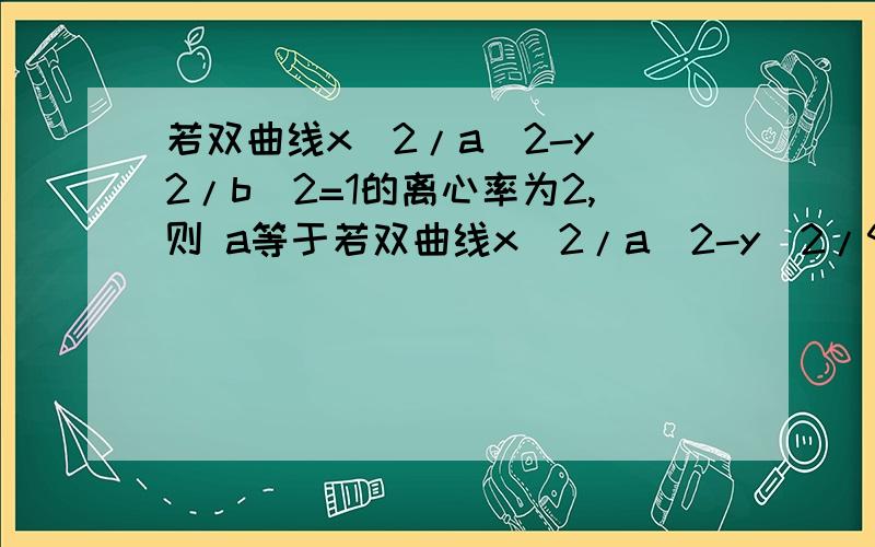 若双曲线x^2/a^2-y^2/b^2=1的离心率为2,则 a等于若双曲线x^2/a^2-y^2/9=1的离心率为2,则 a等于（a大于0）