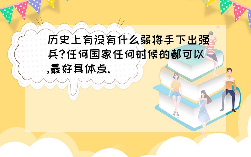 历史上有没有什么弱将手下出强兵?任何国家任何时候的都可以,最好具体点.