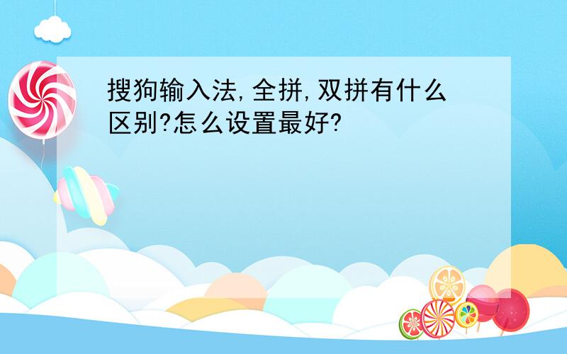 搜狗输入法,全拼,双拼有什么区别?怎么设置最好?