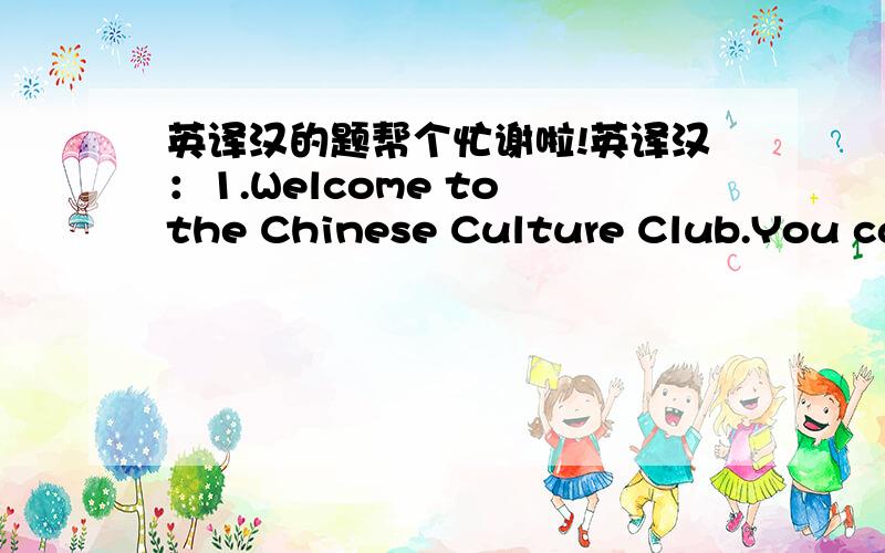 英译汉的题帮个忙谢啦!英译汉：1.Welcome to the Chinese Culture Club.You can learn Chinese painting and Beijing Opera here.2.Her mother is of mixer blood(混血儿).So she has curly brown hair but black eyes and yellow skin.3.We’d bette