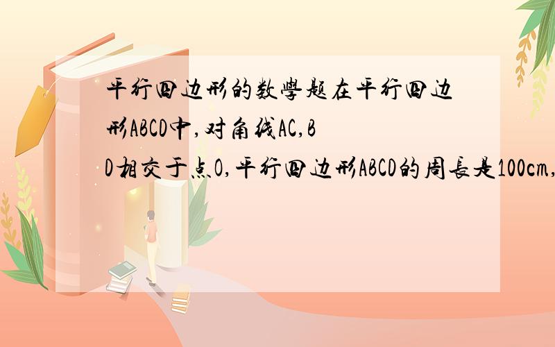 平行四边形的数学题在平行四边形ABCD中,对角线AC,BD相交于点O,平行四边形ABCD的周长是100cm,三角形AOB与三角形BOC的周长之和是122cm,且AC:BD=2:1,求AC和BD的长.