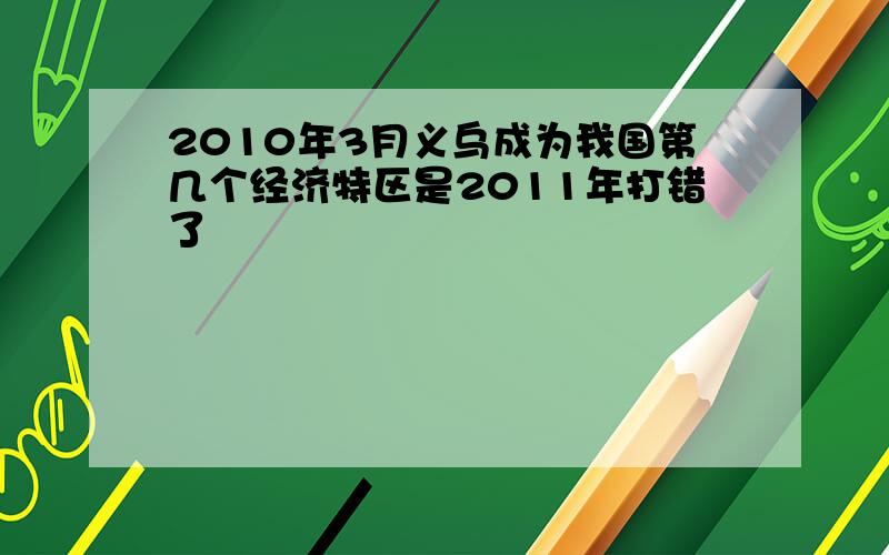 2010年3月义乌成为我国第几个经济特区是2011年打错了