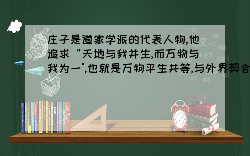 庄子是道家学派的代表人物,他追求“天地与我并生,而万物与我为一