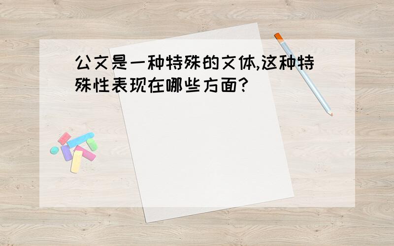 公文是一种特殊的文体,这种特殊性表现在哪些方面?