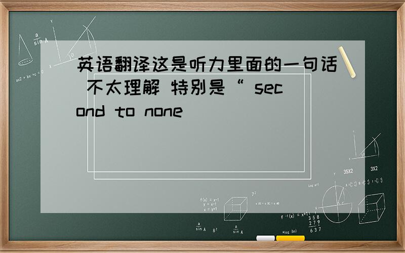 英语翻译这是听力里面的一句话 不太理解 特别是“ second to none