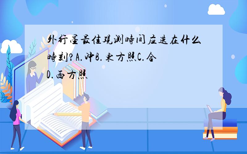 外行星最佳观测时间应选在什么时刻?A.冲B.东方照C.合D.西方照