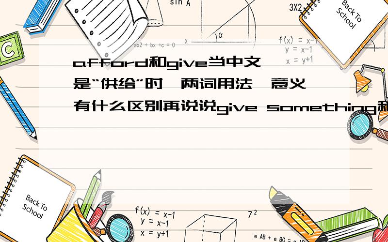 afford和give当中文是“供给”时,两词用法、意义有什么区别再说说give something和afford something有什么区别provide,afford和give当中文是“供给,提供”时有什么区别