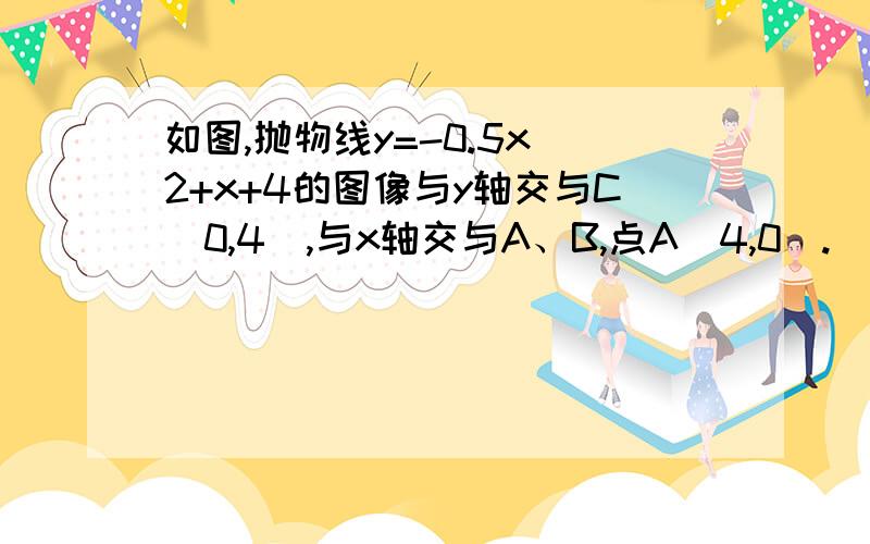 如图,抛物线y=-0.5x^2+x+4的图像与y轴交与C（0,4）,与x轴交与A、B,点A（4,0）.（1）、Q是AB上动点,过Q作QE平行于AC,交BC于E,连接CO.当△CQE面积最大时,求Q坐标.（2）、若直线L平行于x轴交抛物线于P,交