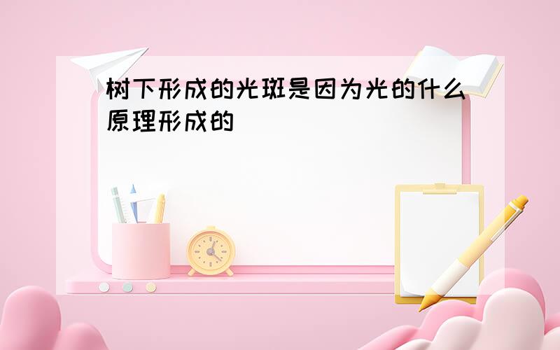 树下形成的光斑是因为光的什么原理形成的